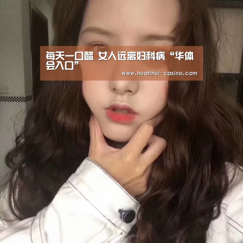 每天一口醋 女人远离妇科病“华体会入口”(图4) 华体会入口