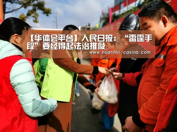 【华体会平台】人民日报:“雷霆手段”要经得起法治推敲