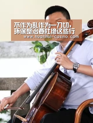不作为乱作为一刀切,环保整治要杜绝这些行为:华体会入口(图2) 华体会频道