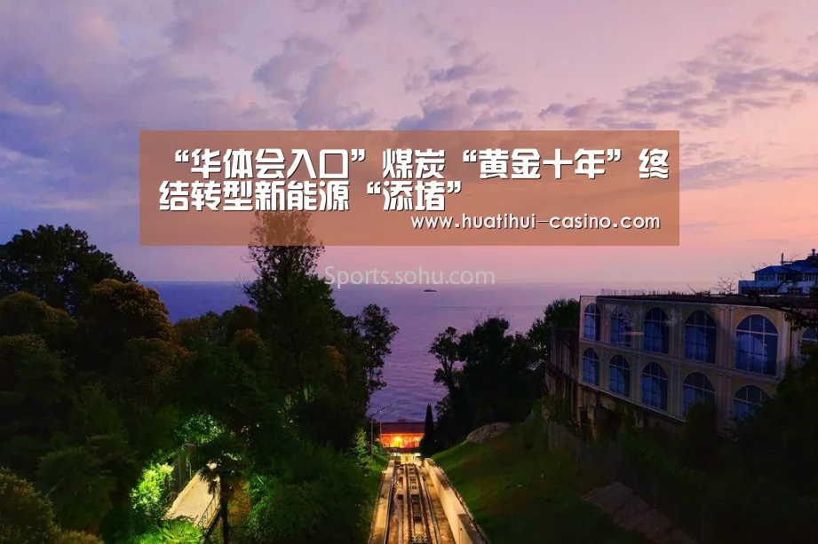 “华体会入口”煤炭“黄金十年”终结转型新能源“添堵”(图2) 华体会入口